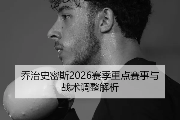 乔治史密斯2026赛季重点赛事与战术调整解析