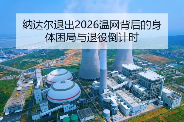 纳达尔退出2026温网背后的身体困局与退役倒计时