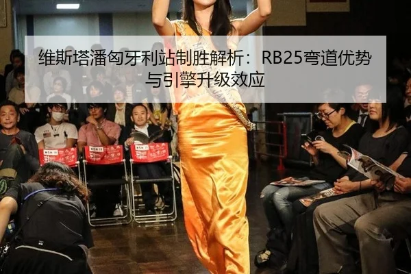 维斯塔潘匈牙利站制胜解析：RB25弯道优势与引擎升级效应